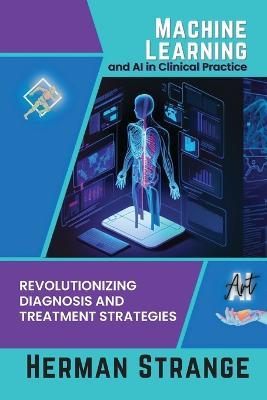 Machine Learning and AI in Clinical Practice: Revolutionizing Diagnosis and Treatment Strategies - Herman Strange - cover