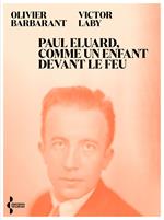 Paul Eluard, comme un enfant devant le feu - Itinéraire d'un poète du XXe siècle