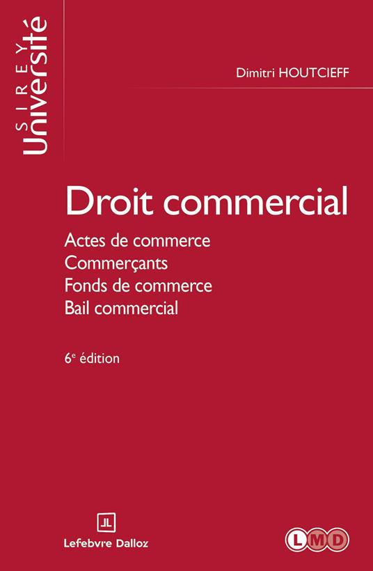 Droit commercial 6ed - Actes de commerce, Commerçants, Fonds de commerce, Bail commercial