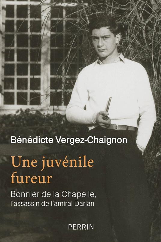 Une juvénile fureur - Bonnier de la Chapelle, l'assassin de l'amiral Darlan