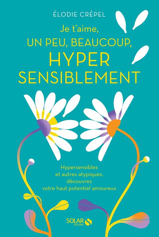 Je t'aime, un peu, beaucoup, hyper sensiblement -Hypersensibles et autres atypiques, découvrez votr
