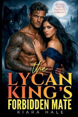 The Lycan King's Forbidden Mate: A Fated Mates Fantasy Romance - Kiara Hale - cover
