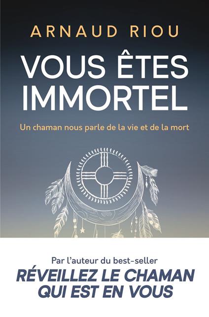 Vous êtes immortel. Un chaman nous parle de la vie et de la mort