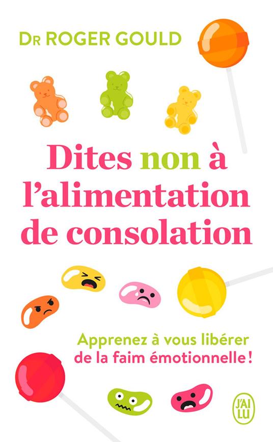 Dites non à lalimentation de consolation. Apprenez à gérer vos émotions pour vous libérer de la faim émotionnelle