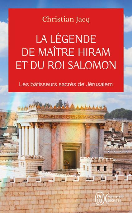 La légende de Maître Hiram et du roi Salomon. Les bâtisseurs sacrés de Jérusalem