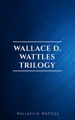 Wallace D. Wattles Trilogy: The Science of Getting Rich, The Science of Being Well and The Science of Being Great