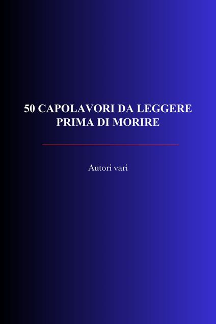 50 Capolavori Da Leggere Prima Di Morire - Non Agire,Saper Agire,Ottemperare Ai Patti,Uniformarsi Al Fondamento - ebook