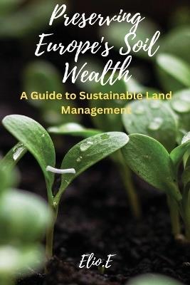Preserving Europe's Soil Wealth A Guide to Sustainable Land Management - Elio E - cover