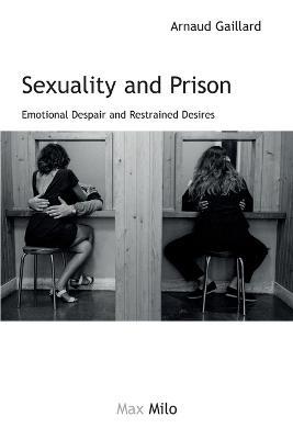 Sexuality and Prison: Emotional Despair and Restrained Desires - Arnaud Gaillard - cover