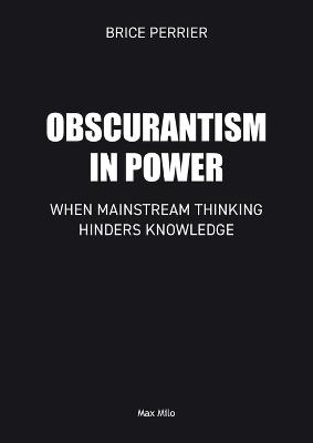 Obscurantism in Power: When Mainstream Thinking Hinders Knowledge - Brice Perrier - cover