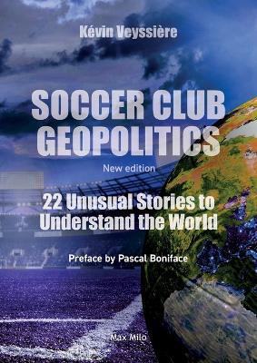 Soccer Club Geopolitics - New edition: 22 Unusual Stories to Understand the World - K?vin Veyssi?re - cover