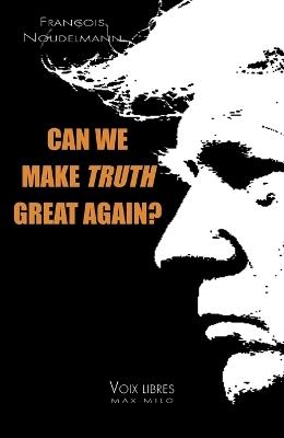 Can We Make Truth Great Again? - François Noudelmann - cover