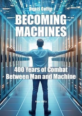 Becoming Machines: 400 Years of Combat Between Man and Machine - Denis Collin - cover