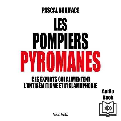 Les pompiers pyromanes - Ces experts qui alimentent l’antisémitisme et l’islamophobie