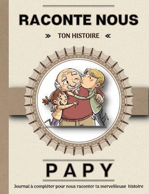 Papy raconte nous ton histoire: Livre a completer avec ses petits enfants. Un cadeau unique, original et personnel pour des moments de complicite avec son grand-pere - Elisa de Bracier - cover