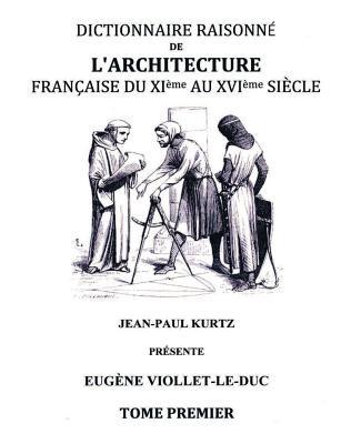 Dictionnaire raisonné de l'architecture française du XIe au XVIe siècle TI: Tome 1 - Eugène Viollet-Le-Duc - cover