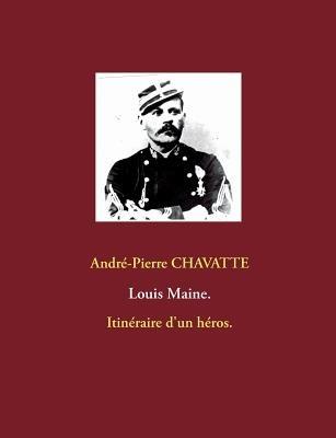 Louis Maine.: Itinéraire d'un héros. - André-Pierre Chavatte - cover