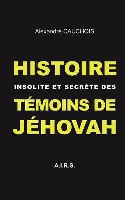 Histoire insolite et secrète des Témoins de Jéhovah - Alexandre Cauchois - cover