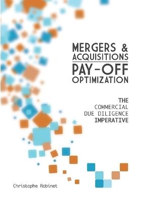 Mergers & Acquisitions Pay-off Optimization: The Commercial Due Diligence Imperative - Christophe Robinet - cover