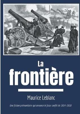 La Frontière: Une fiction prémonitoire sur le futur conflit de 1914-1918 - Maurice LeBlanc - cover