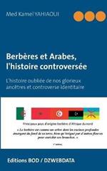 Berbères et Arabes, l'histoire controversée: L'histoire oubliée de nos glorieux ancêtres et controverse identitaire