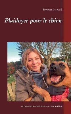 Plaidoyer pour le chien: ou comment bien commencer sa vie avec un chien - Séverine LeSourd - cover