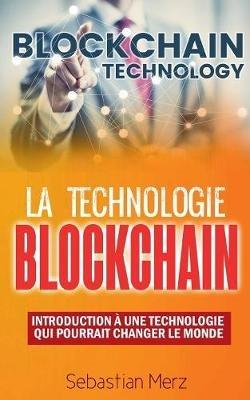 La Technologie Blockchain: Introduction À Une Technologie Qui Pourrait Changer Le Monde - Sebastian Merz - cover