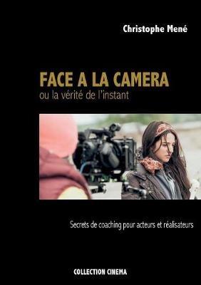 Face à la caméra ou la vérité de l'instant: Secrets de coaching pour acteurs et réalisateurs - Christophe Mené - cover
