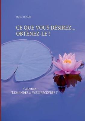 CE Que Vous Désirez... Obtenez-Le !: Collection: "DEMANDEZ & VOUS RECEVREZ !" - Martine Ménard - cover