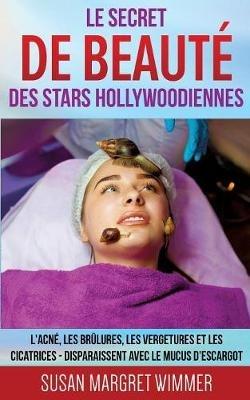 Le Secret de Beauté des Stars Hollywoodiennes: L'acné, les Brûlures, les Vergetures et les Cicatrices - Disparaissent avec le mucus d'escargot - Susan Margret Wimmer - cover