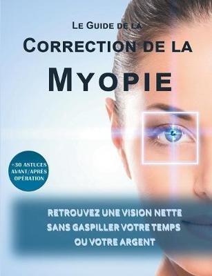 Le guide de la correction de la myopie: Retrouvez une vision nette sans gaspiller votre temps ou votre argent - Lionel Matthey - cover