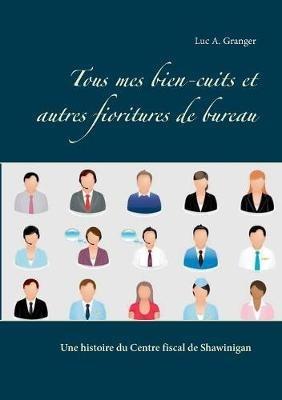 Tous mes bien-cuits et autres fioritures de bureau: Une histoire du Centre fiscal de Shawinigan - Luc A Granger - cover