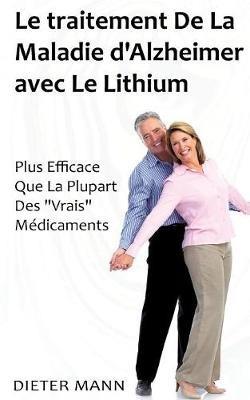 Le traitement De La Maladie d'Alzheimer avec Le Lithium: Plus Efficace Que La Plupart Des "Vrais" Médicaments - Dieter Mann - cover