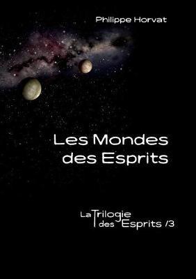 Les Mondes des Esprits: La Trilogie des Esprits /3 - Philippe Horvat - cover
