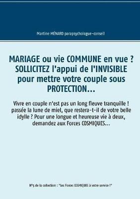 Mariage ou vie commune en vue ? Sollicitez l'appui de l'invisible pour mettre votre couple sous protection...: Vivre en couple n'est pas un long fleuve tranquille ! passée la lune de miel, que restera-t-il de votre belle idylle ? Pour une longue et heureus - Martine Ménard - cover