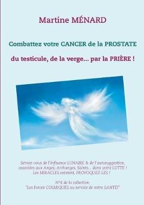 Combattez votre cancer de la prostate: du testicule, de la verge... par la prière ! - Martine Ménard - cover