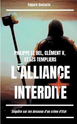 Philippe le Bel, Clément V, et les Templiers: l'alliance interdite: Enquête sur les dessous d'un crime d'Etat - Edgard Boutaric - cover