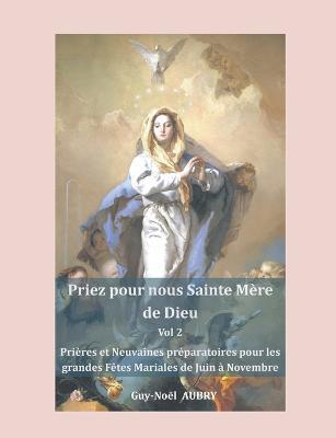Priez pour nous sainte Mère de Dieu - Vol 2: Prières et Neuvaines préparatoires pour les grandes fêtes mariales: Solennité - Fêtes et Mémoires de Juin à Novembre - Guy-Noël Aubry - cover