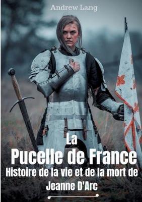 La Pucelle de France: Histoire de la vie et de la mort de Jeanne d'Arc - Andrew Lang,Louis Boucher - cover
