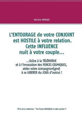 L'entourage de votre conjoint est hostile à votre relation. Cette influence nuit à votre couple...: ....Grâce à la télépathie et à l'invocation des forces cosmiques, aidez votre compagnon(gne) à se libérer du joug d'autrui ! - Martine Ménard - cover