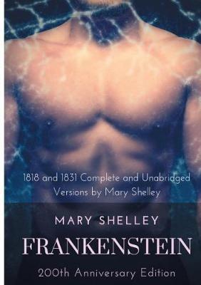 Frankenstein or The Modern Prometheus: The 200th Anniversary Edition: Including the 1818 and 1831 complete and unabridged versions by Mary Shelley - Mary Shelley - cover
