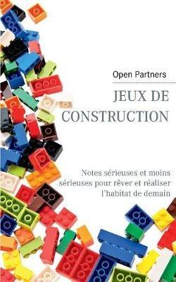 Jeux de construction: Notes sérieuses et moins sérieuses pour rêver et réaliser l'habitat de demain - Open Partners - cover