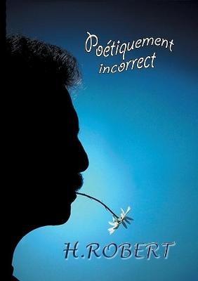 Poetiquement incorrect: Integrale des textes 2008/2018 - H Robert - cover