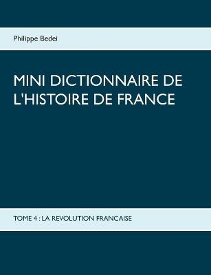 Mini dictionnaire de l'Histoire de France: Tome 4: La Revolution Francaise - Philippe Bedei - cover