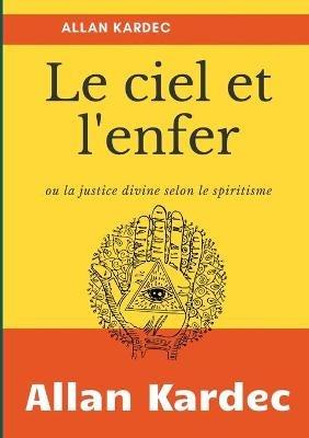 Le Ciel et L'Enfer: ou la justice divine selon le spiritisme - Allan Kardec - cover