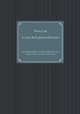 Le livre de la pitié et de la mort: Un ouvrage sensible et émouvant de Pierre Loti pour évoquer le deuil et le souvenir des êtres chers - Pierre Loti - cover