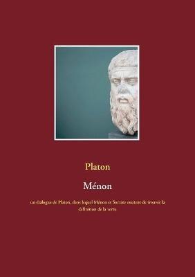 Ménon: un dialogue de Platon, dans lequel Ménon et Socrate essaient de trouver la définition de la vertu - Platon - cover