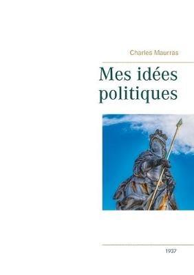 Mes idées politiques - Charles Maurras -1937 - Charles Maurras - cover