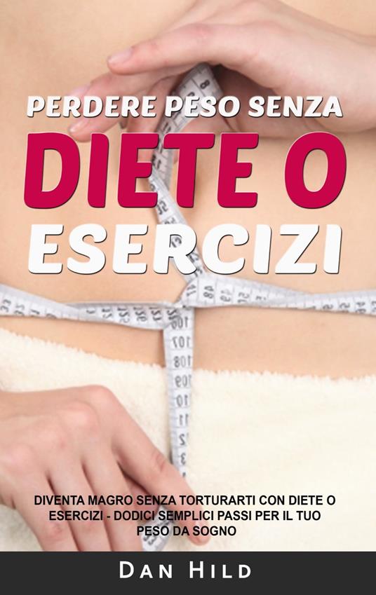Perdere peso senza diete o esercizi - Dan Hild - ebook