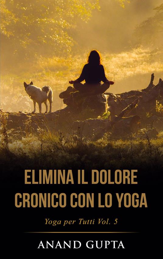 Elimina il Dolore Cronico con lo Yoga - Anand Gupta - ebook
